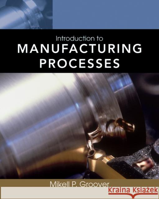 Introduction to Manufacturing Processes [With Web Access] Groover, Mikell P. 9780470632284 John Wiley & Sons