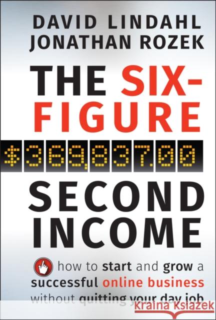 The Six-Figure Second Income: How to Start and Grow a Successful Online Business Without Quitting Your Day Job Lindahl, David 9780470633953