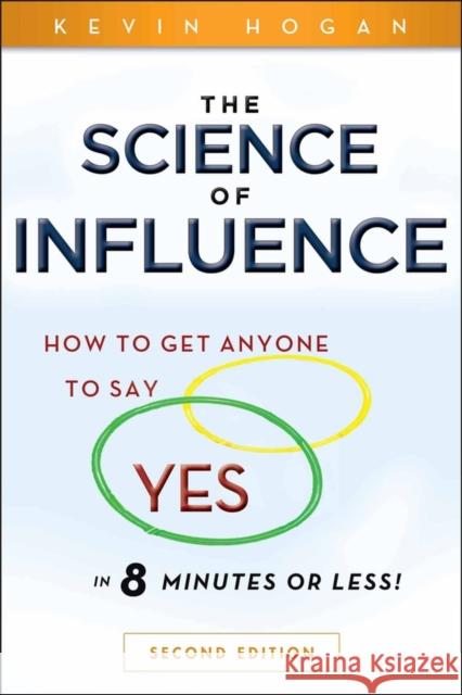 The Science of Influence: How to Get Anyone to Say Yes in 8 Minutes or Less! Hogan, Kevin 9780470634189 0