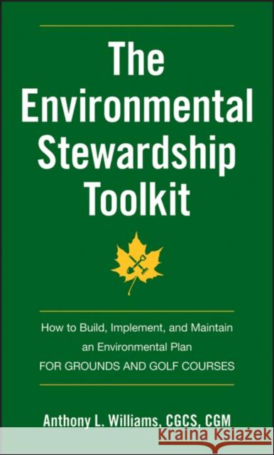 The Environmental Stewardship Toolkit: How to Build, Implement, and Maintain an Environmental Plan for Grounds and Golf Courses Williams, Anthony L. 9780470635162