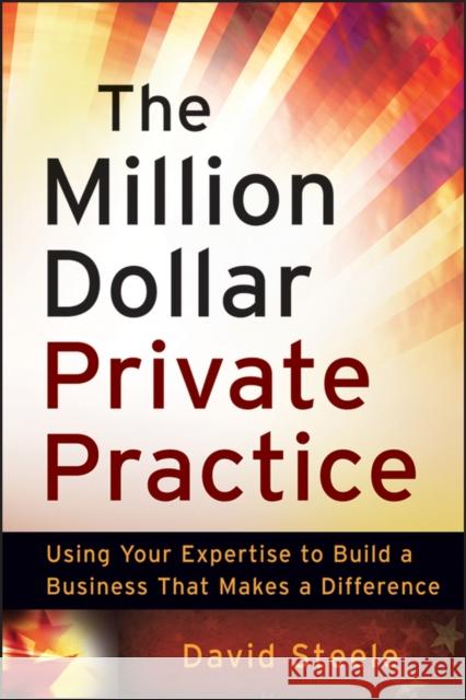 The Million Dollar Private Practice: Using Your Expertise to Build a Business That Makes a Difference Steele, David 9780470635780 0