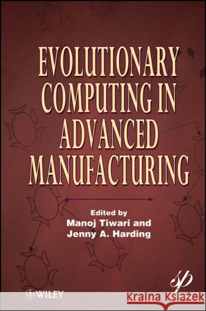 Evolutionary Computing in Advanced Manufacturing Manoj Tiwari Jenny Harding 9780470639245