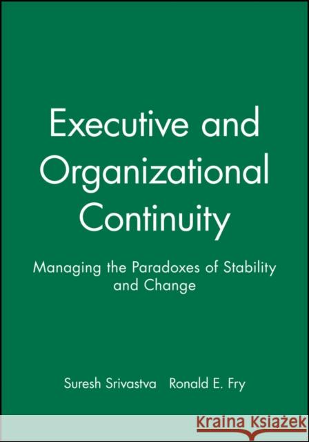 Executive and Organizational Continuity: Managing the Paradoxes of Stability and Change Srivastva, Suresh 9780470639474 John Wiley & Sons