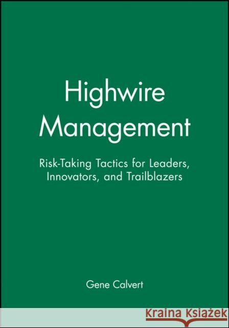 Highwire Management: Risk-Taking Tactics for Leaders, Innovators, and Trailblazers Calvert, Gene 9780470639481 John Wiley & Sons