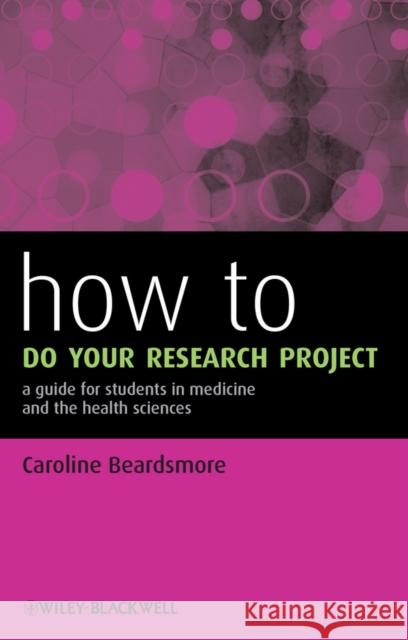 How to Do Your Research Project: A Guide for Students in Medicine and the Health Sciences Beardsmore, Caroline 9780470658208 Wiley-Blackwell (an imprint of John Wiley & S
