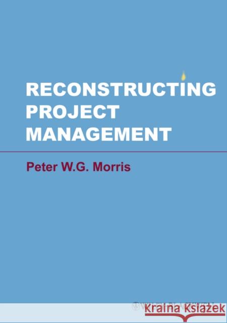 Reconstructing Project Management Peter WG Morris 9780470659076 0