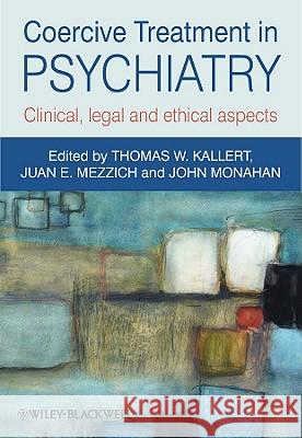 Coercive Treatment in Psychiatry : Clinical, legal and ethical aspects Thomas W. Kallert Juan E. Mezzich John Monahan 9780470660720 