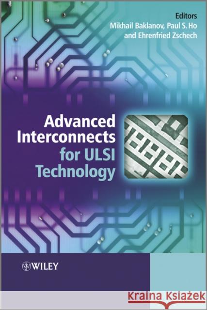Advanced Interconnects for ULSI Technology Mikhail Baklanov Paul S. Ho Ehrenfried Zschech 9780470662540 John Wiley & Sons