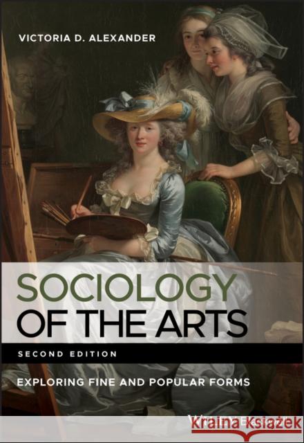 Sociology of the Arts: Exploring Fine and Popular Forms Alexander, Victoria D. 9780470672884