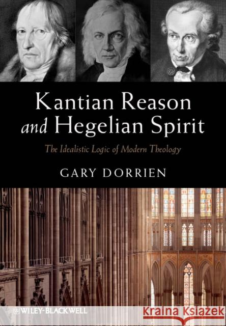 Kantian Reason and Hegelian Spirit: The Idealistic Logic of Modern Theology Dorrien, Gary 9780470673317