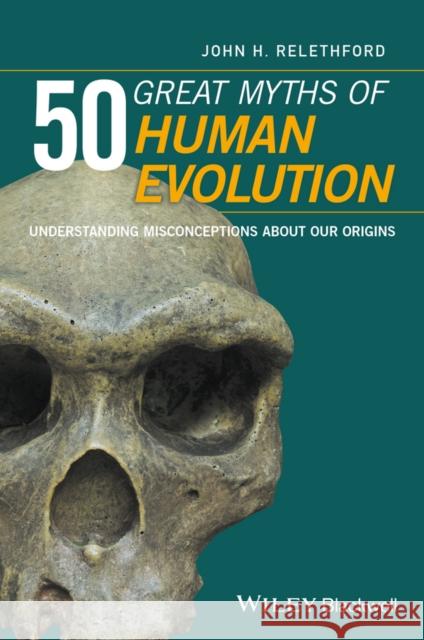 50 Great Myths of Human Evolution: Understanding Misconceptions about Our Origins Relethford, John H. 9780470673928