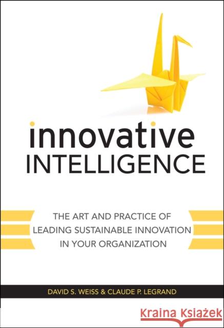 Innovative Intelligence: The Art and Practice of Leading Sustainable Innovation in Your Organization Weiss, David S. 9780470677674 John Wiley & Sons