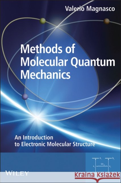 Methods of Molecular Quantum Mechanics: An Introduction to Electronic Molecular Structure Magnasco, Valerio 9780470684412