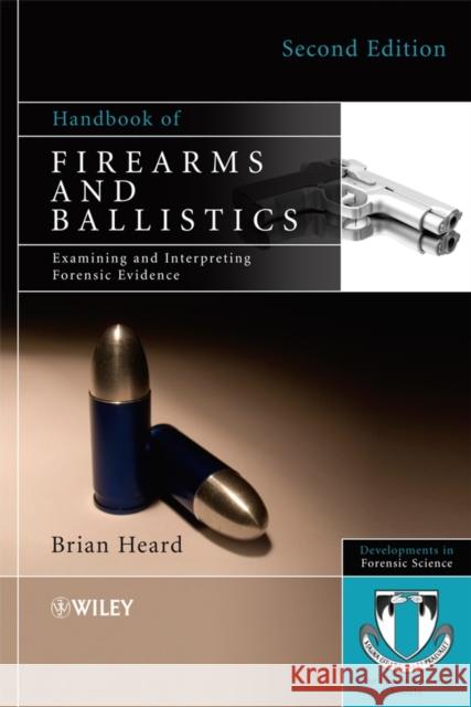 Handbook of Firearms and Ballistics: Examining and Interpreting Forensic Evidence Heard, Brian J. 9780470694602 0