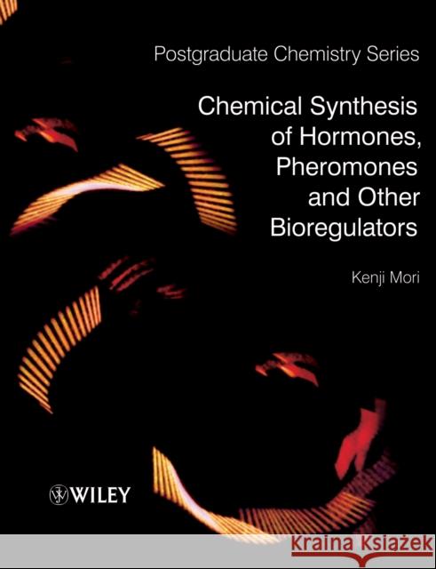 Chemical Synthesis of Hormones, Pheromones and Other Bioregulators Kenji Mori 9780470697238