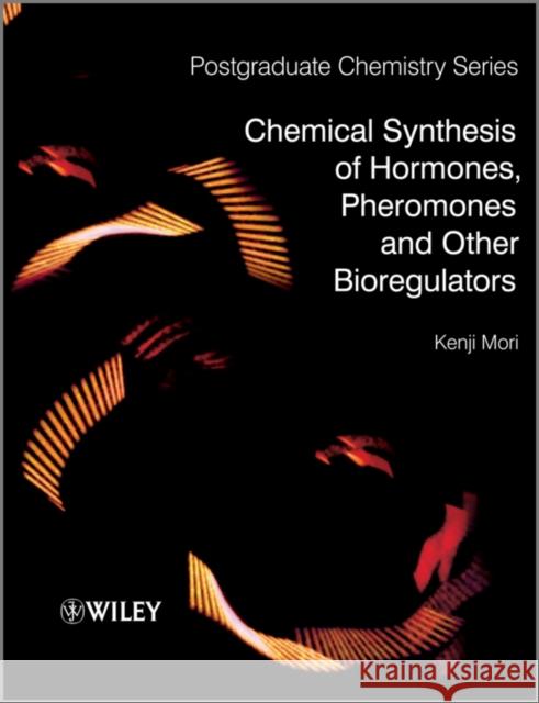 Chemical Synthesis of Hormones, Pheromones and Other Bioregulators Kenji Mori 9780470697245