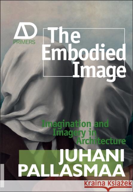 The Embodied Image: Imagination and Imagery in Architecture Pallasmaa, Juhani 9780470711903 John Wiley & Sons Inc