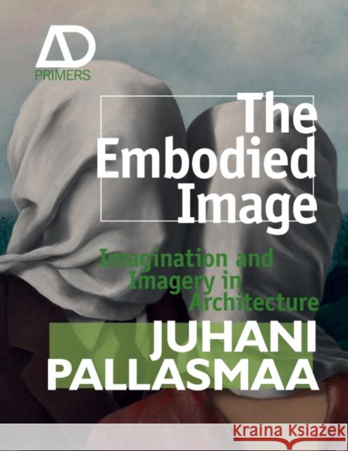 The Embodied Image: Imagination and Imagery in Architecture Pallasmaa, Juhani 9780470711910