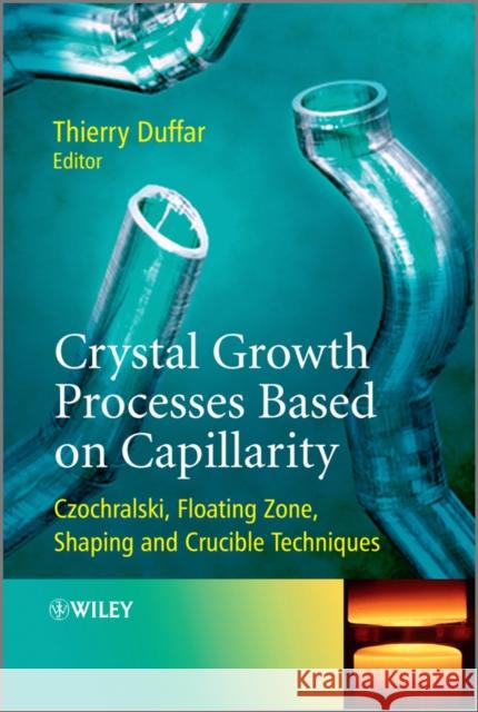 Crystal Growth Processes Based on Capillarity: Czochralski, Floating Zone, Shaping and Crucible Techniques Duffar, Thierry 9780470712443 John Wiley & Sons