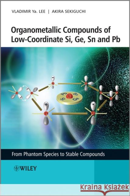 Organometallic Compounds of Low-Coordinate Si, Ge, Sn and PB: From Phantom Species to Stable Compounds Sekiguchi, Akira 9780470725436 John Wiley & Sons