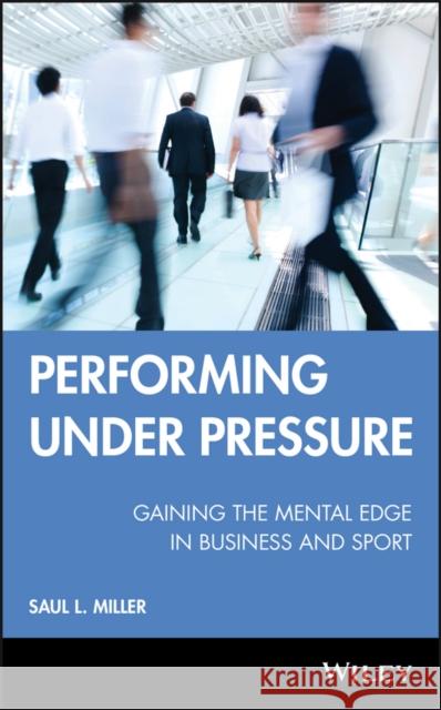 Performing Under Pressure: Gaining the Mental Edge in Business and Sport Miller, Saul L. 9780470737644 John Wiley & Sons