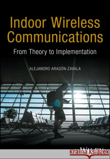 Indoor Wireless Communications: From Theory to Implementation Aragón-Zavala, Alejandro 9780470741160