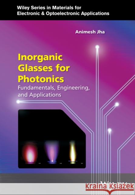 Inorganic Glasses for Photonics: Fundamentals, Engineering, and Applications Jha, Animesh 9780470741702 Wiley-Blackwell (an imprint of John Wiley & S