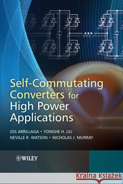 Self-Commutating Converters for High Power Applications Jos Arrillaga Yonghe H. Liu Neville R. Watson 9780470746820