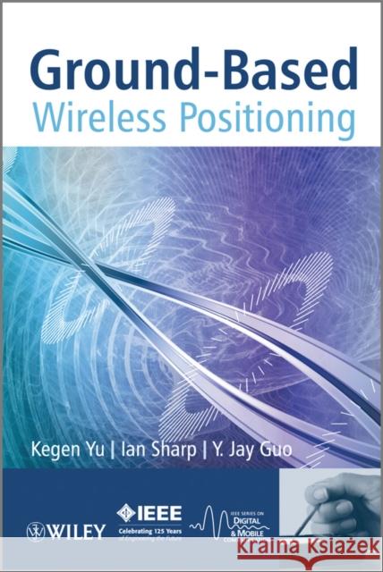 Ground-Based Wireless Positioning Kegen Yu Kegan Yu Ian Sharp 9780470747049 John Wiley & Sons