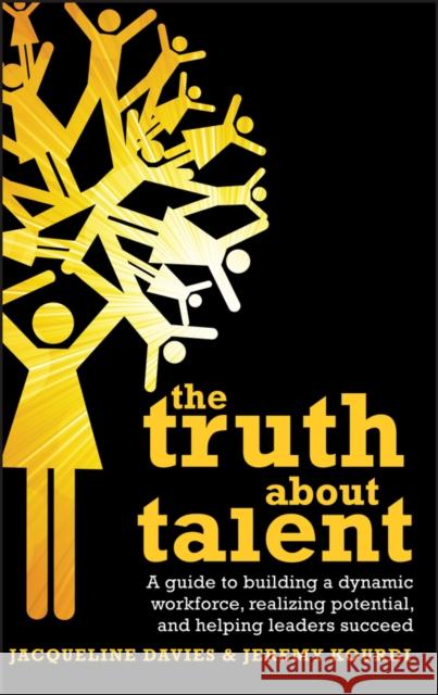 The Truth about Talent: A Guide to Building a Dynamic Workforce, Realizing Potential and Helping Leaders Succeed Davies, Jacqueline 9780470748824 JOHN WILEY AND SONS LTD