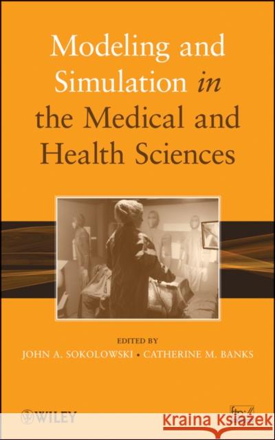 Modeling and Simulation in the Medical and Health Sciences John A. Sokolowski Catherine M. Banks 9780470769478 John Wiley & Sons