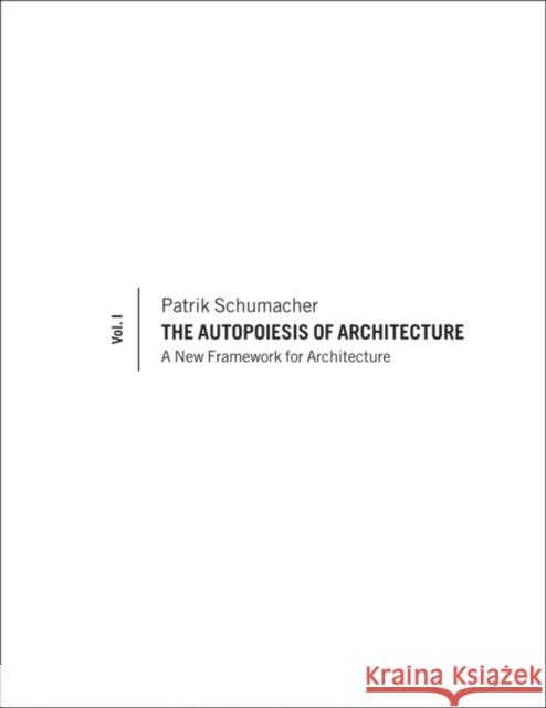 The Autopoiesis of Architecture, Volume I : A New Framework for Architecture Patrik S Schumacher 9780470772997
