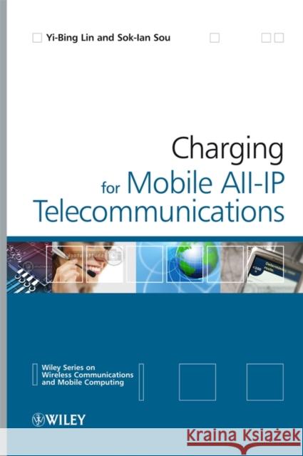 Charging for Mobile All-IP Telecommunications Yi-Bing Lin Sok-Ian Sou 9780470775653 JOHN WILEY AND SONS LTD