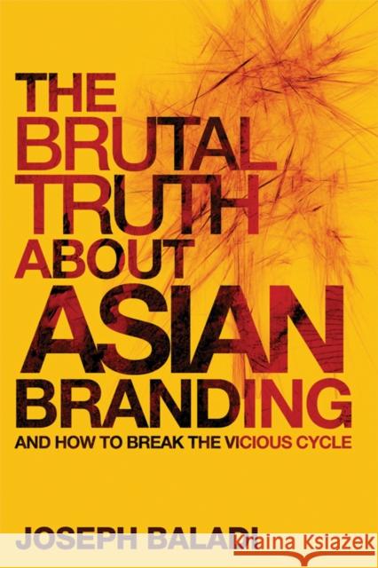 The Brutal Truth about Asian Branding: And How to Break the Vicious Cycle Baladi, Joseph 9780470826478 