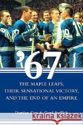 '67: The Maple Leafs, Their Sensational Victory, and the End of an Empire Damien Cox Gord Stellick K. Milner 9780470834008 John Wiley & Sons