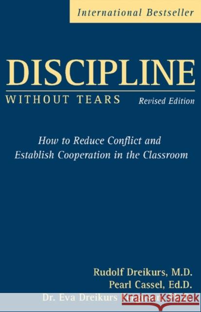 Discipline Without Tears : How to Reduce Conflict and Establish Cooperation in the Classroom Pearl Cassel Eva Dreikurs-Ferguson Eva Dreikurs Ferguson 9780470835081