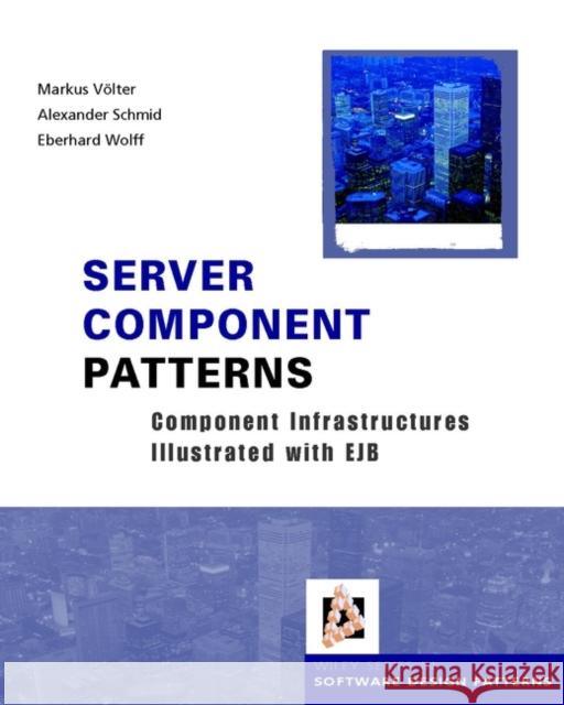 Server Component Patterns : Component Infrastructures Illustrated with EJB Markus Volter Alexander Schmid Eberhard Wolff 9780470843192 John Wiley & Sons