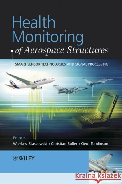 Health Monitoring of Aerospace Structures : Smart Sensor Technologies and Signal Processing Wieslaw Staszewski Geoffrey Tomlinson Christian Boller 9780470843406 John Wiley & Sons