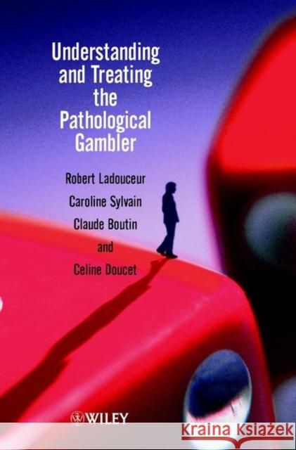 Understanding and Treating the Pathological Gambler Robert Ladouceur Caroline Sylivain Claude Boutin 9780470843789
