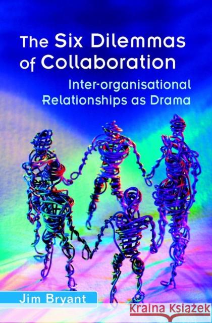 The Six Dilemmas of Collaboration: Inter-Organisational Relationships as Drama Bryant, Jim 9780470843925 John Wiley & Sons, (UK)