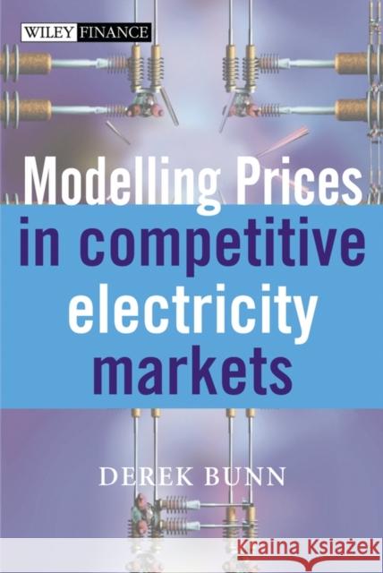 Modelling Prices in Competitive Electricity Markets Derek W. Bunn 9780470848609 John Wiley & Sons
