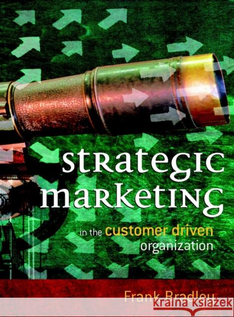 Strategic Marketing: In the Customer Driven Organization Bradley, Frank 9780470849859 John Wiley & Sons