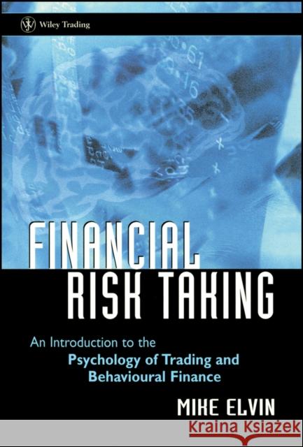 Financial Risk Taking: An Introduction to the Psychology of Trading and Behavioural Finance Elvin, Mike 9780470850268 John Wiley & Sons