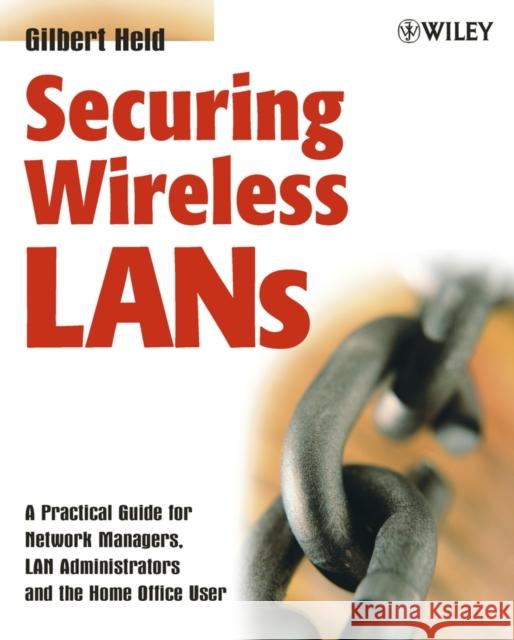 Securing Wireless LANs: A Practical Guide for Network Managers, LAN Administrators and the Home Office User Held, Gilbert 9780470851272 John Wiley & Sons