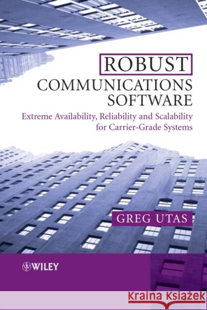 Robust Communications Software: Extreme Availability, Reliability and Scalability for Carrier-Grade Systems Utas, Greg 9780470854341