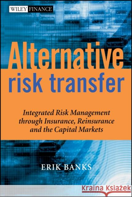 Alternative Risk Transfer: Integrated Risk Management Through Insurance, Reinsurance, and the Capital Markets Banks, Erik 9780470857458 0