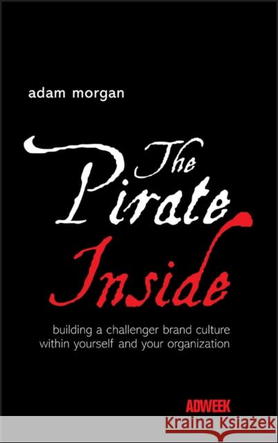 The Pirate Inside: Building a Challenger Brand Culture Within Yourself and Your Organization Morgan, Adam 9780470860823 John Wiley & Sons