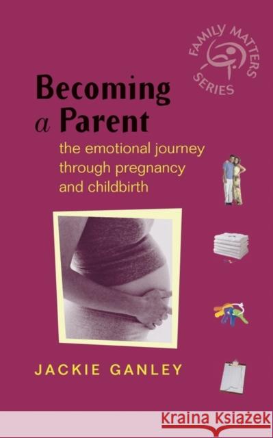 Becoming a Parent: The Emotional Journey Through Pregnancy and Childbirth Ganley, Jackie 9780470860908 John Wiley & Sons
