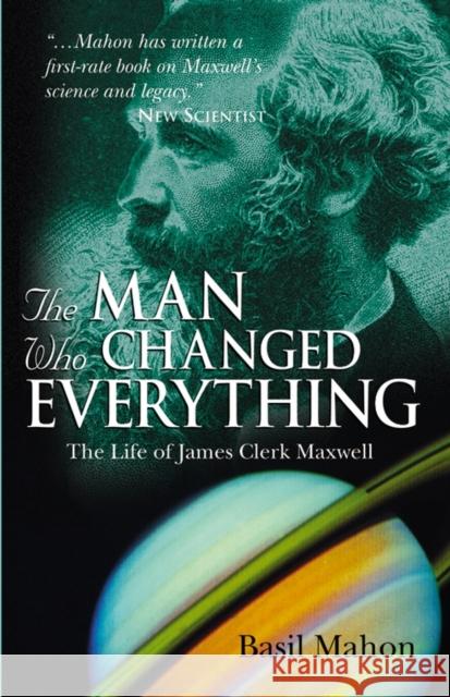 The Man Who Changed Everything: The Life of James Clerk Maxwell Mahon, Basil 9780470861714 John Wiley & Sons Inc