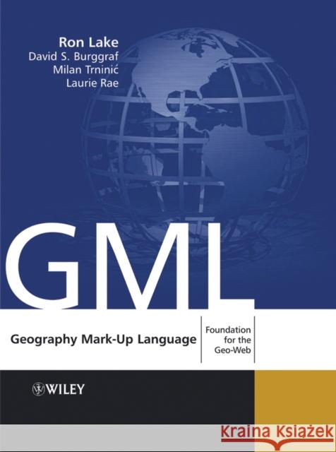 geography mark-up language: foundation for the geo-web  Lake, Ron 9780470871546 John Wiley & Sons, (UK)